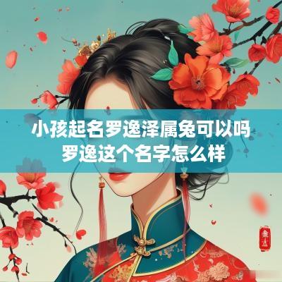 小孩起名罗逸泽属兔可以吗 罗逸这个名字怎么样