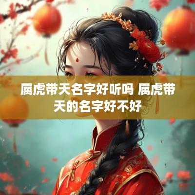 属虎带天名字好听吗 属虎带天的名字好不好