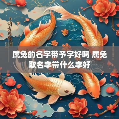 属兔的名字带予字好吗 属兔取名字带什么字好