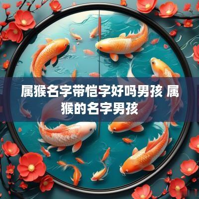 属猴名字带恺字好吗男孩 属猴的名字男孩