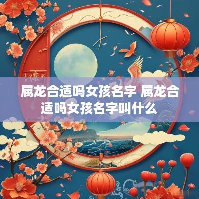 属龙合适吗女孩名字 属龙合适吗女孩名字叫什么
