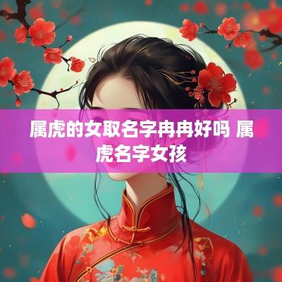 属虎的女取名字冉冉好吗 属虎名字女孩