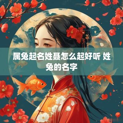 属兔起名姓聂怎么起好听 姓兔的名字