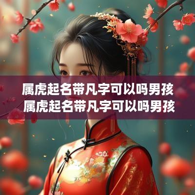 属虎起名带凡字可以吗男孩 属虎起名带凡字可以吗男孩子