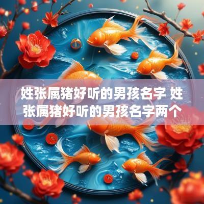 姓张属猪好听的男孩名字 姓张属猪好听的男孩名字两个字