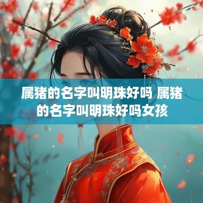 属猪的名字叫明珠好吗 属猪的名字叫明珠好吗女孩