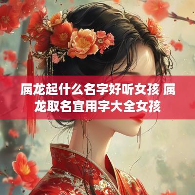 属龙起什么名字好听女孩 属龙取名宜用字大全女孩