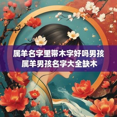 属羊名字里带木字好吗男孩 属羊男孩名字大全缺木