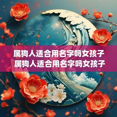 属狗人适合用名字吗女孩子 属狗人适合用名字吗女孩子