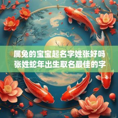 属兔的宝宝起名字姓张好吗 张姓蛇年出生取名最佳的字