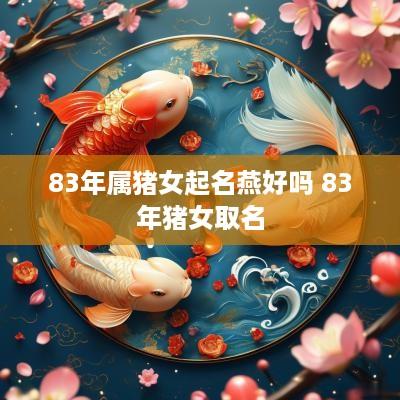 83年属猪女起名燕好吗 83年猪女取名