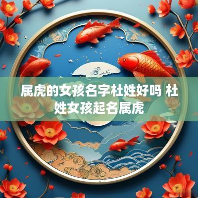 属虎的女孩名字杜姓好吗 杜姓女孩起名属虎