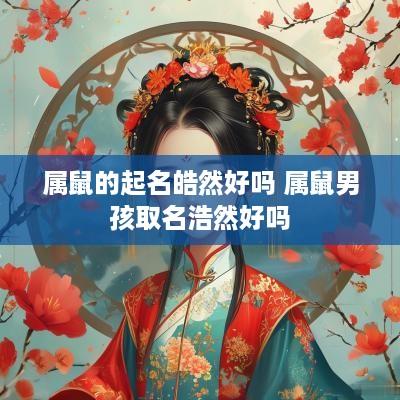 属鼠的起名皓然好吗 属鼠男孩取名浩然好吗