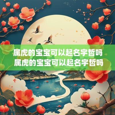 属虎的宝宝可以起名宇哲吗 属虎的宝宝可以起名宇哲吗女孩