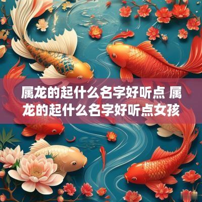 属龙的起什么名字好听点 属龙的起什么名字好听点女孩