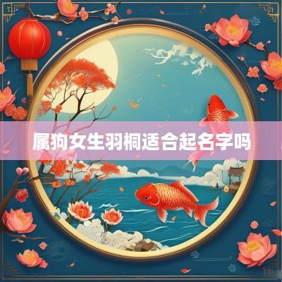 属狗女生羽桐适合起名字吗
