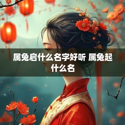 属兔启什么名字好听 属兔起什么名