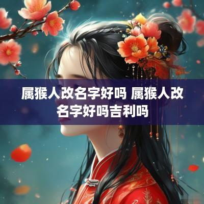 属猴人改名字好吗 属猴人改名字好吗吉利吗