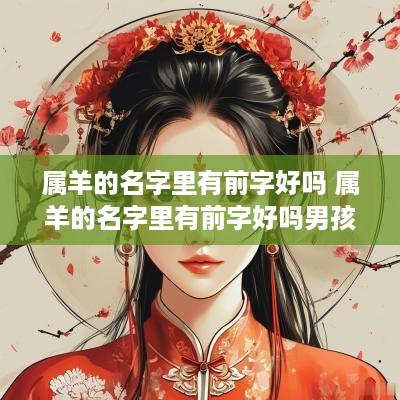 属羊的名字里有前字好吗 属羊的名字里有前字好吗男孩