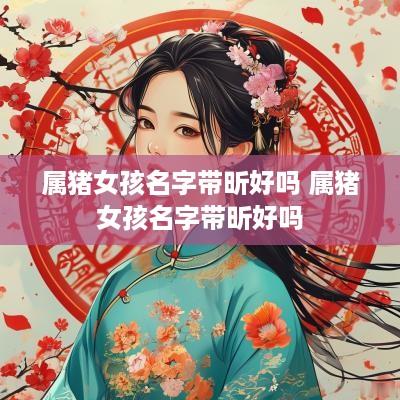 属猪女孩名字带昕好吗 属猪女孩名字带昕好吗