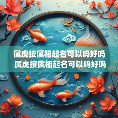 属虎按属相起名可以吗好吗 属虎按属相起名可以吗好吗男孩