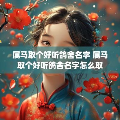 属马取个好听鸽舍名字 属马取个好听鸽舍名字怎么取