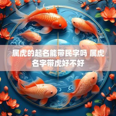 属虎的起名能带民字吗 属虎名字带虎好不好