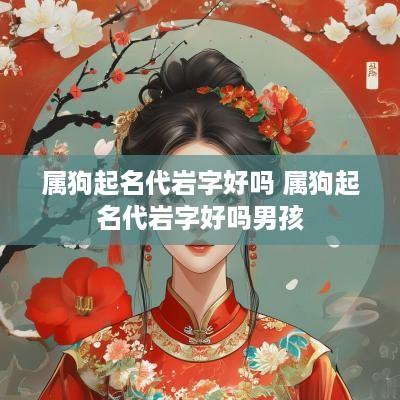 属狗起名代岩字好吗 属狗起名代岩字好吗男孩