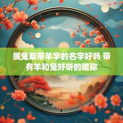 属兔取带羊字的名字好吗 带有羊和兔好听的昵称