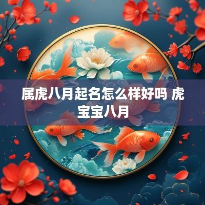 属虎八月起名怎么样好吗 虎宝宝八月
