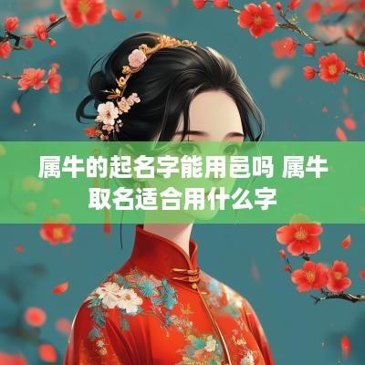 属牛的起名字能用邑吗 属牛取名适合用什么字