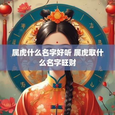 属虎什么名字好听 属虎取什么名字旺财