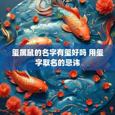 玺属鼠的名字有玺好吗 用玺字取名的忌讳