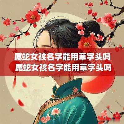 属蛇女孩名字能用草字头吗 属蛇女孩名字能用草字头吗好吗