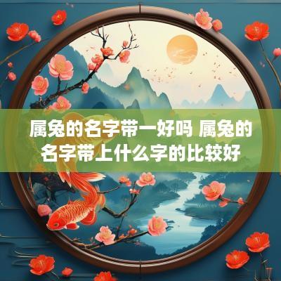 属兔的名字带一好吗 属兔的名字带上什么字的比较好