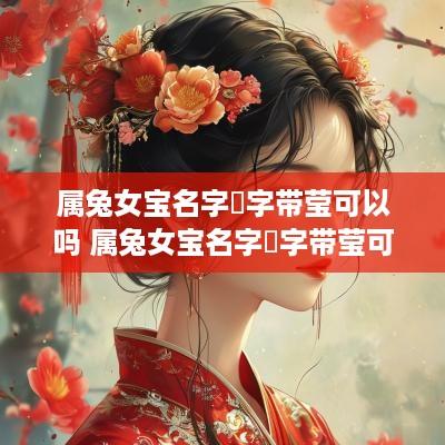 属兔女宝名字玥字带莹可以吗 属兔女宝名字玥字带莹可以吗怎么取名