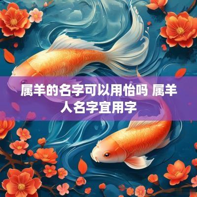属羊的名字可以用怡吗 属羊人名字宜用字
