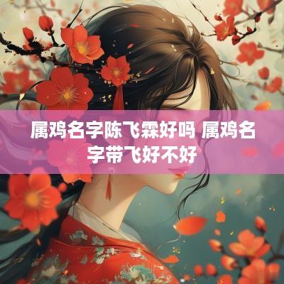 属鸡名字陈飞霖好吗 属鸡名字带飞好不好