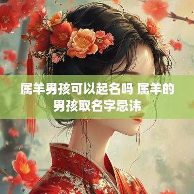 属羊男孩可以起名吗 属羊的男孩取名字忌讳