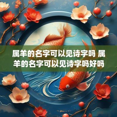 属羊的名字可以见诗字吗 属羊的名字可以见诗字吗好吗