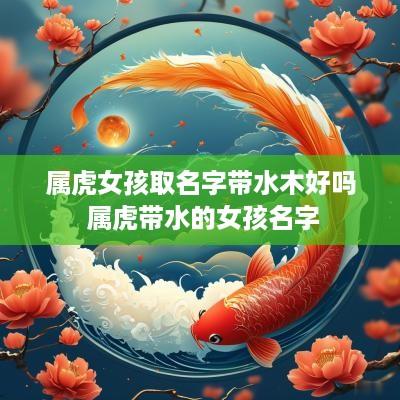 属虎女孩取名字带水木好吗 属虎带水的女孩名字