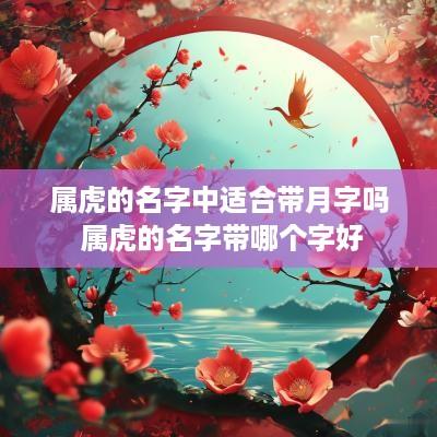 属虎的名字中适合带月字吗 属虎的名字带哪个字好