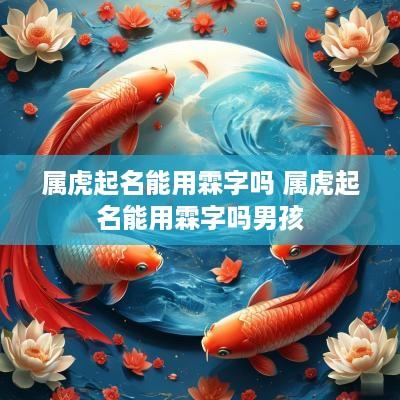 属虎起名能用霖字吗 属虎起名能用霖字吗男孩
