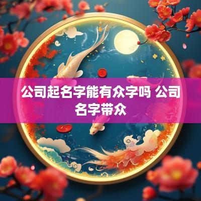 公司起名字能有众字吗 公司名字带众