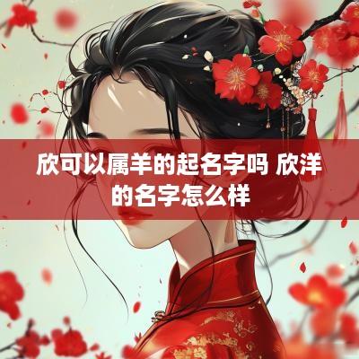 欣可以属羊的起名字吗 欣洋的名字怎么样