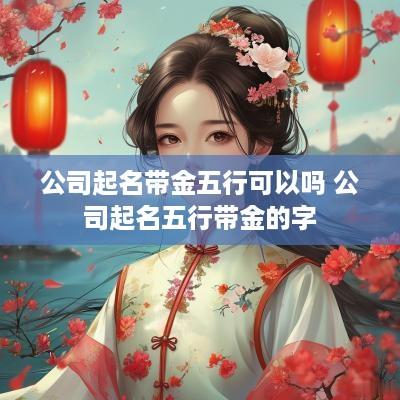 公司起名带金五行可以吗 公司起名五行带金的字