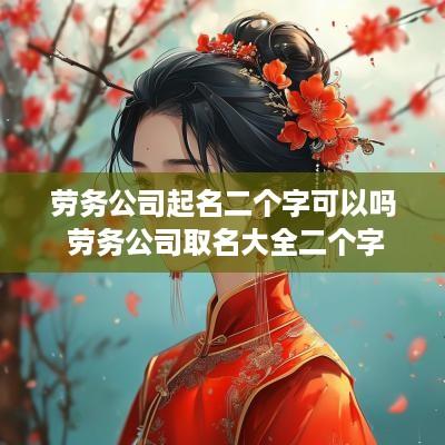 劳务公司起名二个字可以吗 劳务公司取名大全二个字