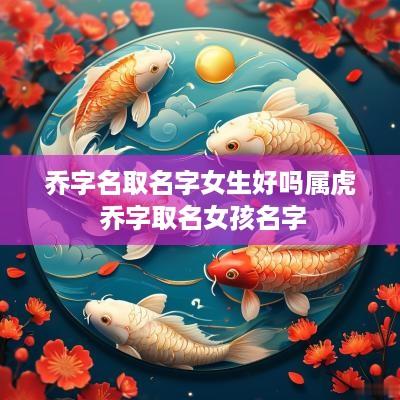 乔字名取名字女生好吗属虎 乔字取名女孩名字