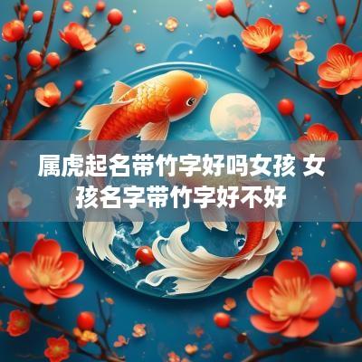 属虎起名带竹字好吗女孩 女孩名字带竹字好不好
