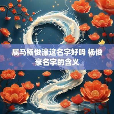 属马杨俊濠这名字好吗 杨俊豪名字的含义